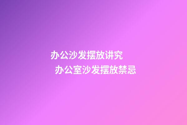办公沙发摆放讲究     办公室沙发摆放禁忌